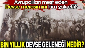 bin-yillik-devse-gelenegi-nedir-avrupalilari-mest-eden-devse-merasimini-kim-yok-etti-e3b7EPC6.jpg