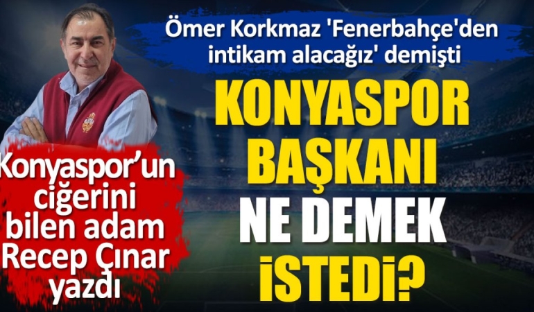 konyaspor-baskani-omer-korkmaz-fenerbahceden-intikam-alacagiz-derken-ne-demek-istedi-Al7CIRbw.jpg